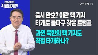 증시 환호? 이란 핵 기지 타개로 돌파구 찾은 트럼프 l 과연 북한의 핵 기지도 직접 타개하나?ㅣ한상춘의 지금세계는ㅣ한국경제TV