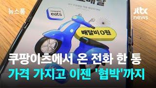 쿠팡이츠에서 온 전화 한 통…가격 가지고 이젠 '협박'까지 / JTBC 뉴스룸