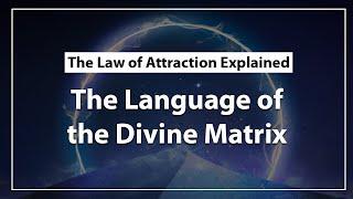 The Language of The Divine Matrix & The Law of Attraction Explained