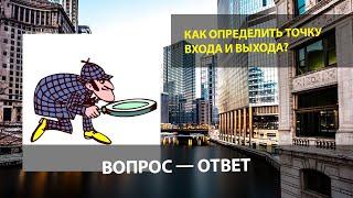 ВОПРОС-ОТВЕТ Как определить точку входа и выхода?