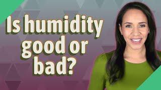 Is humidity good or bad?