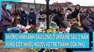 Những hình ảnh đau lòng ở Ukraine sau 2 năm xung đột, nhiều người vợ trẻ thành góa phụ