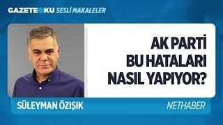 AK PARTİ BU HATALARI NASIL YAPIYOR? (Süleyman Özışık - Gazeteoku - Sesli Makale)