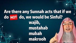 Are there any Sunnah acts that if we do not do, we would be Sinful wajib, mustahab, mubah, makrooh,