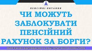 ЧИ МОЖУТЬ ЗАБЛОКУВАТИ ПЕНСІЙНИЙ РАХУНОК ЗА БОРГИ?