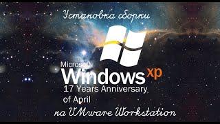 Установка сборки Windows XP 17 Years Anniversary of April на VMware Workstation