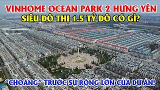 Vinhome Ocean Park 2 Hưng Yên - Siêu  Đô Thị 1.5 Tỷ Đô Có Gì? Choáng Trước Sự Rộng Lớn Của Dự Án !!