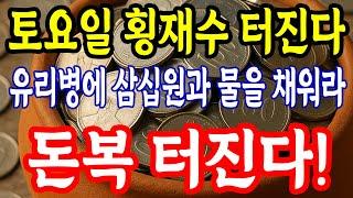 토요일 유리병에 삼십원과 물을 채워라! 오늘 이렇게 하면 대박 터진다!