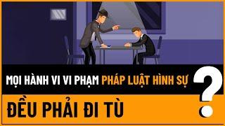 Mọi Hành Vi Vi Phạm Pháp Luật Hình Sự Đều Phải Đi Tù? | TVPL