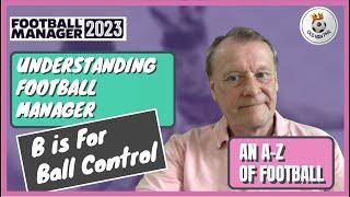 FM - Old Man Phil - Understanding Football Manager - Beginners Guide - B is for Ball Control