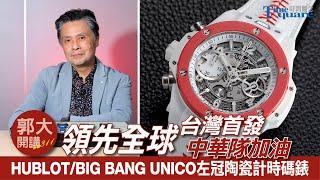 【 郭大開講 No.311 】領先全球台灣首發為中華隊加油 HUBLOT/BIG BANG UNICO左冠陶瓷計時碼錶