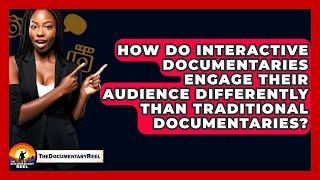 How Do Interactive Documentaries Engage Their Audience Differently Than Traditional Documentaries?