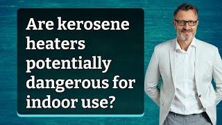 Are kerosene heaters potentially dangerous for indoor use?