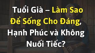 Tuổi Già – Làm Sao Để Sống Cho Đáng, Hạnh Phúc và Không Nuối Tiếc?