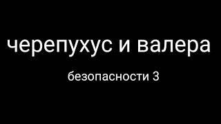 Безопасности 3 и без валеры с черепухусом