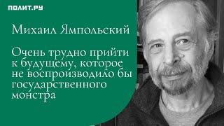 Михаил Ямпольский: Трудно прийти к будущему, которое не воспроизводило бы государственного монстра