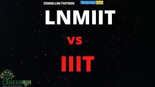 LNMIIIT vs IIIT-Which is a better option ? A brief Guideline to choose career Counselling Lucknow