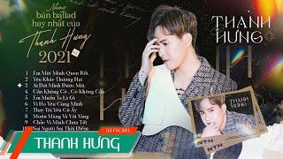 Thay Tôi Yêu Cô Ấy, Em Muốn Ta Là Gì - Những Bản Ballad Hay Nhất Của Thanh Hưng 2021