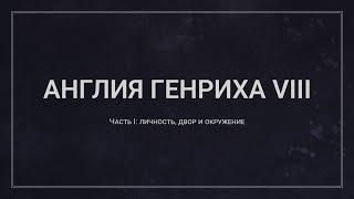 Англия Генриха VIII // Часть I: личность, двор и окружение