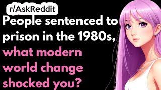 People sentenced to prison in the 1980s, what modern world change shocked you?