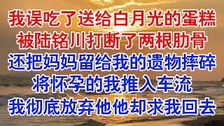 因为不小心吃了一块蛋糕。我被未婚夫陆铭川打断了两根肋骨。只因那块蛋糕，是从欧洲空运来，要送给他的白月光席暖的。#小说 #故事 #爱情故事 #情感 #情感故事 #亲情故事 #为人处世 #婚姻