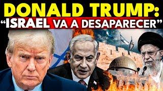 TRUMP DECLARA: “ISRAEL DEJARÁ DE EXISTIR” 