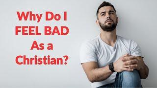 Why Do I Feel Bad as a Christian? Hope for hurting Christians