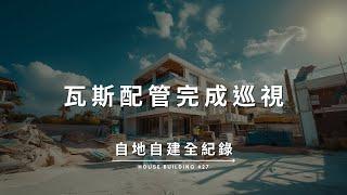 【自地自建全紀錄】第二十七集：瓦斯配管巡視 Documentary of my House Building