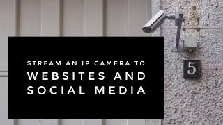 Stream an IP Camera to Websites and Social Media