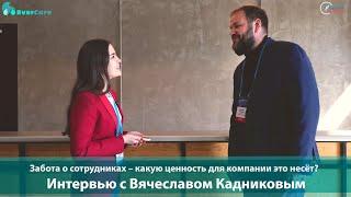 Забота о сотрудниках – какую ценность для компании это несёт?  Интервью с В. Кадниковым