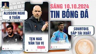 TIN BÓNG ĐÁ 10/10: ALISSON NGHỈ 6 TUẦN, TEN HAG VẪN TẠI VỊ, COURTOIS SẮP TÁI XUẤT