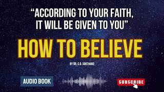 HOW TO BELIEVE - According to Your Faith it Will Be Given to You.