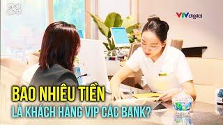 Bao nhiêu tiền sẽ nằm trong nhóm khách hàng VIP của các bank? | VTV24