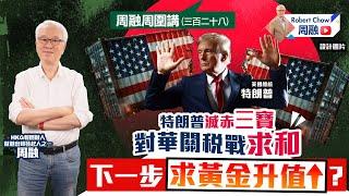 周融周圍講(三百二十八) 特朗普滅赤三寶 對華關稅戰求和 下一步求黃金升值？