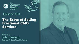 The State of Selling Fractional CMO Services w/ John Jantsch: Agency Profit Podcast #153