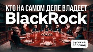 КТО НА САМОМ ДЕЛЕ ВЛАДЕЕТ BLACKROCK / РУССКИЙ ПЕРЕВОД