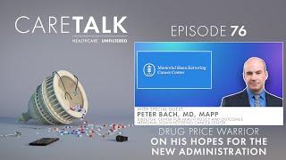 CareTalk Podcast #76 - Dr. Peter Bach: Drug Price Warrior on His Hopes for The New Administration