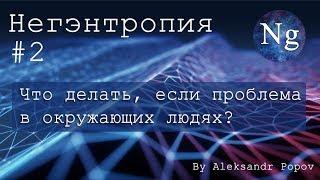 #2 Что делать, если проблема в окружающих людях. Негэнтропия