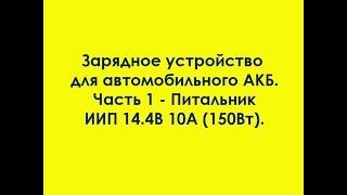 Зарядное устройство для автомобильного АКБ. Часть 1 - Питальник ИИП 14.4В 10А.