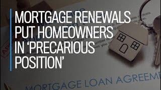 Mortgage renewals put homeowners in 'precarious position'