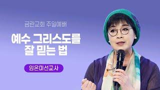 20250309 금란교회 주일 예배 설교 -예수 그리스도를 잘 믿는 법 - 임은미선교사