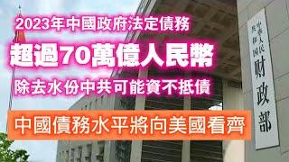 2023年中國政府法定債務超過70萬億人民幣，除去水份中共可能資不抵債。中國債務水平將向美國看齊。2024.09.17NO2491