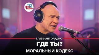 Моральный кодекс - Где Ты? (LIVE @ Авторадио)