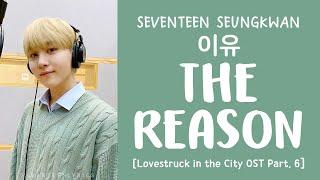 [LYRICS/가사] SEVENTEEN (세븐틴) SEUNGKWAN - The Reason (이유) [Lovestruck in the City OST Part.6]