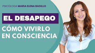 EL DESAPEGO: Cómo vivirlo en Consciencia | Psicóloga Maria Elena Badillo