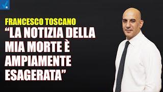 Francesco Toscano: "La notizia della mia morte è ampiamente esagerata"