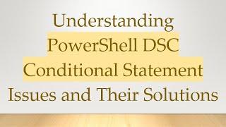 Understanding PowerShell DSC Conditional Statement Issues and Their Solutions