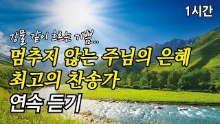 강물 같이 흐르는 기쁨, 멈추지 않는 주님의 은혜 찬송가 1시간 연속듣기 | 주님의 뜻을 이루소서 | 주 예수님 내 맘에 오사 (찬송가1시간연속듣기, 중간광고없는찬양, 찬송가모음)