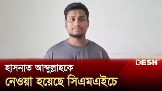 হাসনাত আব্দুল্লাহকে নেওয়া হয়েছে সিএমএইচে | Hasnat Abdullah | News | Desh TV