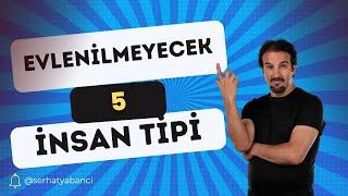 EVLENİLMEYECEK 5 İNSAN TİPİ | Serhat Yabancı